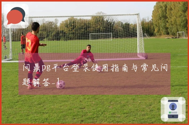 问鼎pg平台登录使用指南与常见问题解答_1