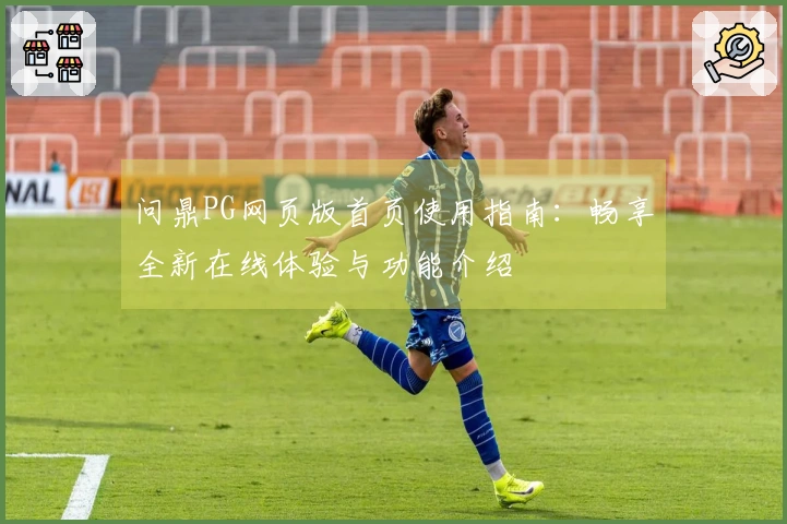 问鼎PG网页版首页使用指南：畅享全新在线体验与功能介绍