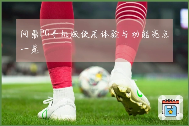 问鼎PG手机版使用体验与功能亮点一览