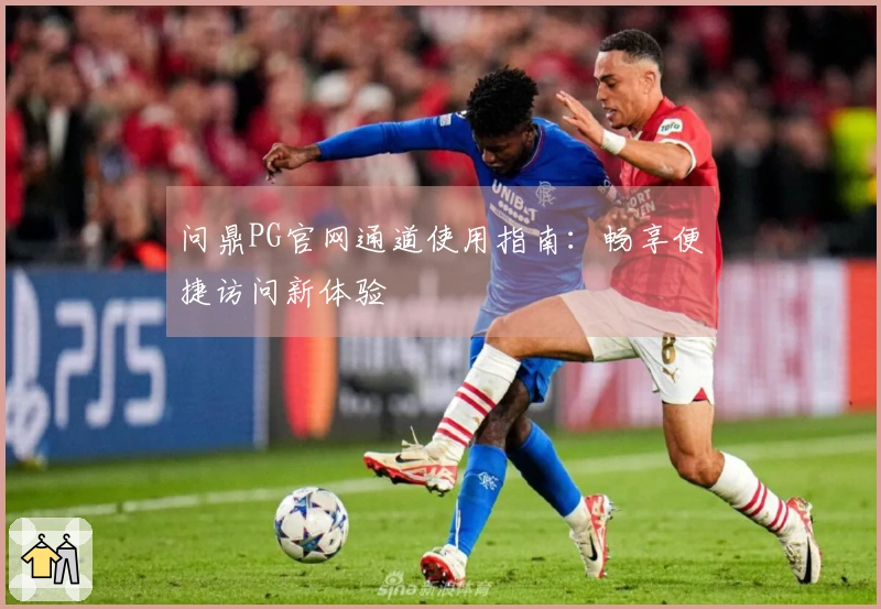 问鼎PG官网通道使用指南:畅享便捷访问新体验