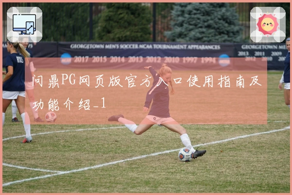 问鼎PG网页版官方入口使用指南及功能介绍_1