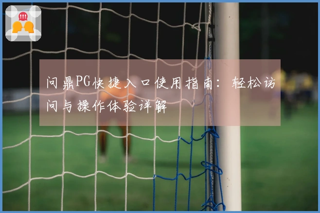 问鼎PG快捷入口使用指南：轻松访问与操作体验详解