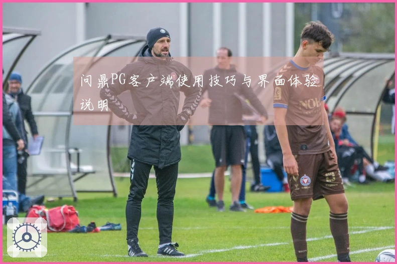 问鼎PG客户端使用技巧与界面体验说明