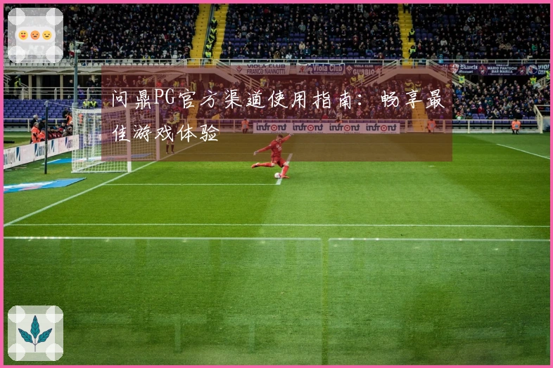 问鼎PG官方渠道使用指南：畅享最佳游戏体验