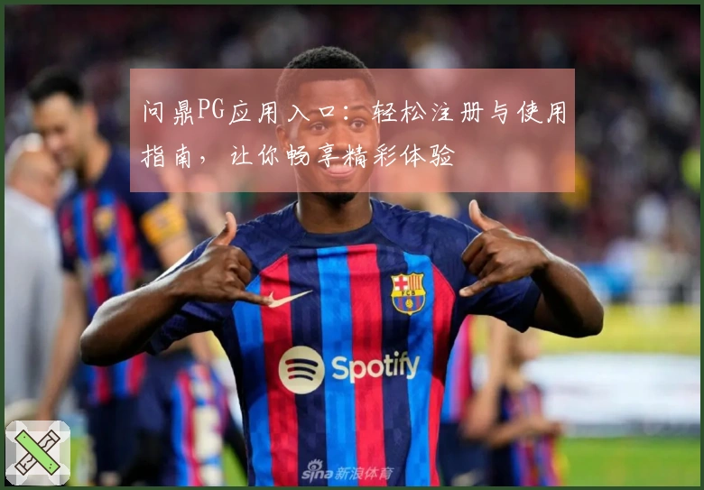 问鼎PG应用入口：轻松注册与使用指南，让你畅享精彩体验