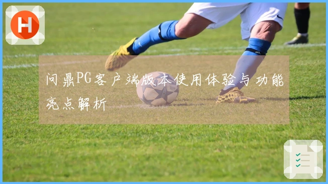 问鼎PG客户端版本使用体验与功能亮点解析