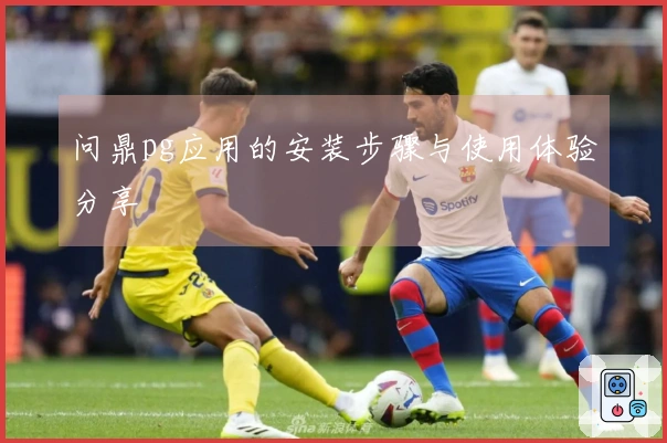 问鼎pg应用的安装步骤与使用体验分享