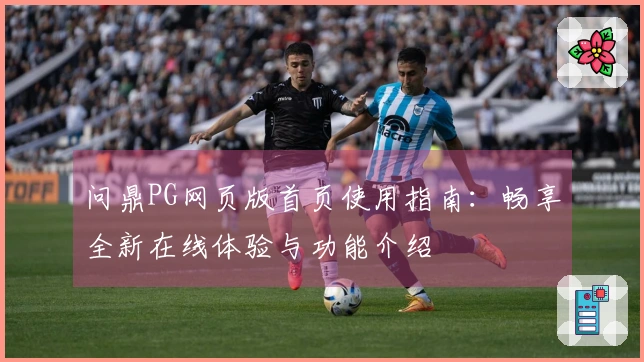 问鼎PG网页版首页使用指南：畅享全新在线体验与功能介绍