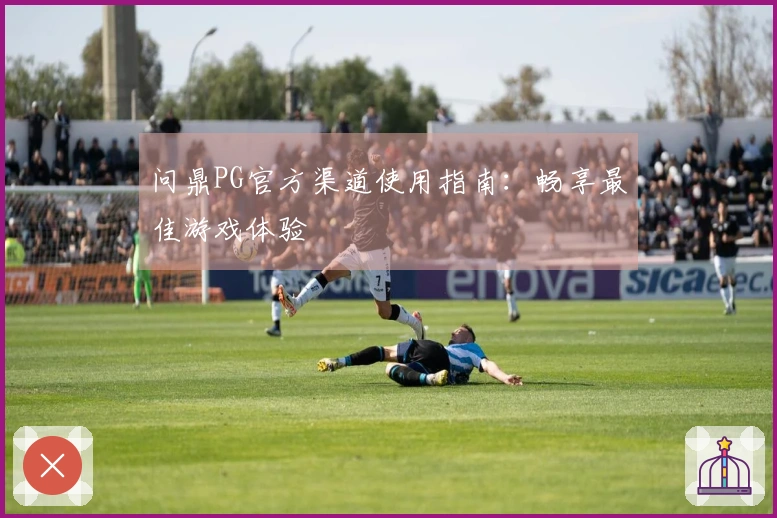 问鼎PG官方渠道使用指南：畅享最佳游戏体验
